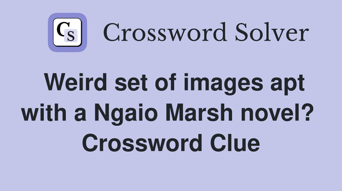 Weird set of images apt with a Ngaio Marsh novel?  Crossword Clue