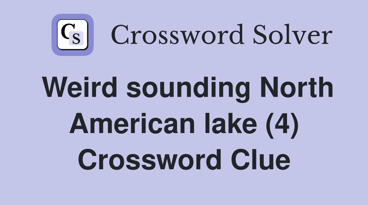 Weird sounding North American lake (4) Crossword Clue
