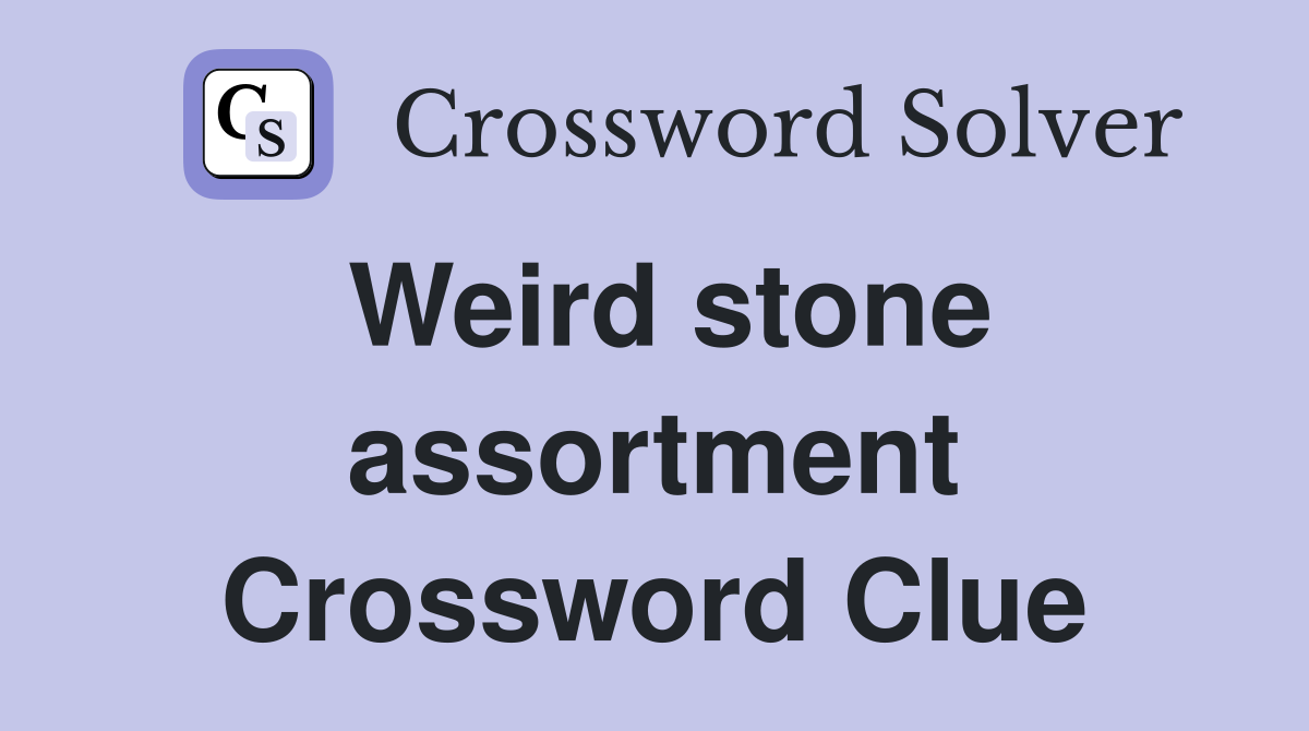 Weird stone assortment Crossword Clue