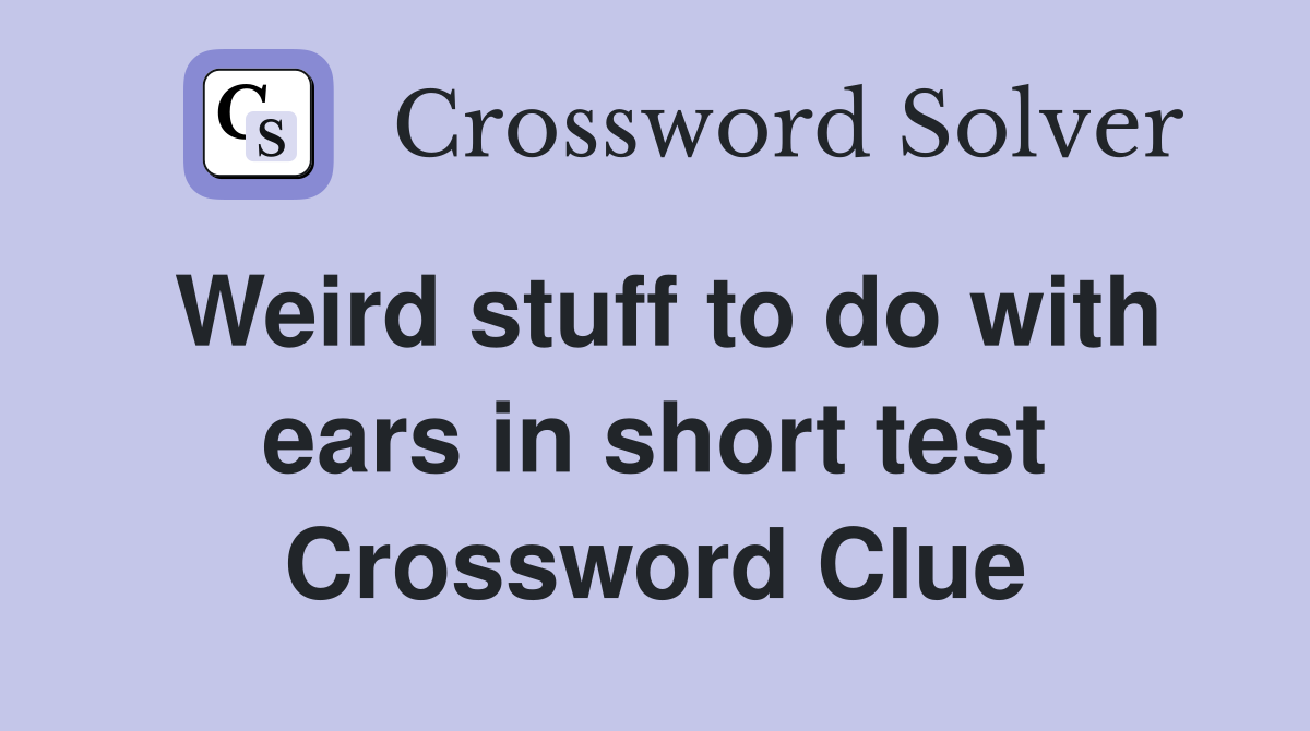 Weird stuff to do with ears in short test Crossword Clue