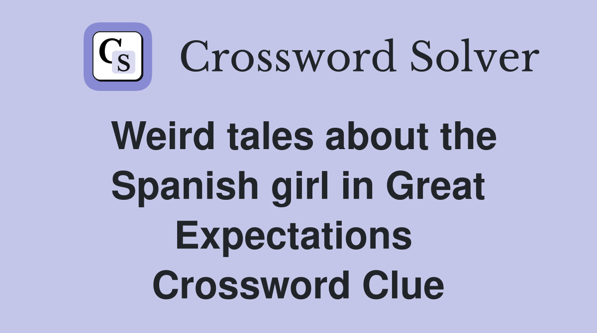 Weird tales about the Spanish girl in Great Expectations  Crossword Clue