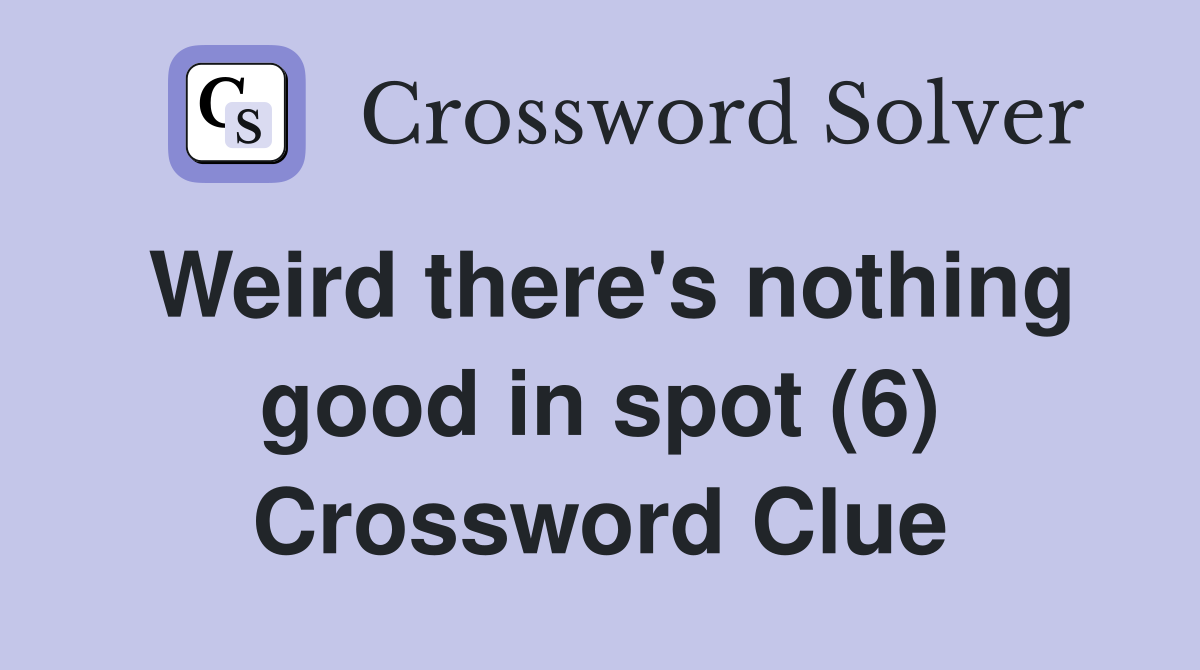 Weird there's nothing good in spot (6) Crossword Clue