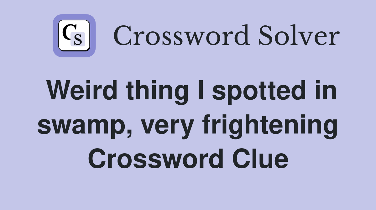 Weird thing I spotted in swamp, very frightening Crossword Clue