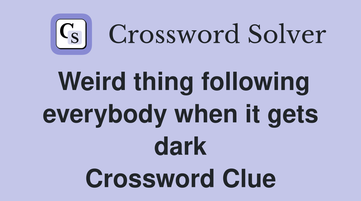 Weird thing following everybody when it gets dark Crossword Clue