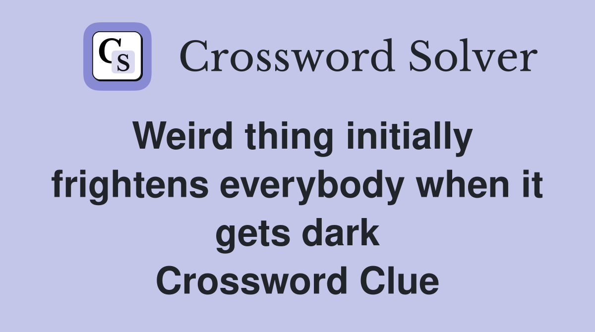 Weird thing initially frightens everybody when it gets dark Crossword Clue