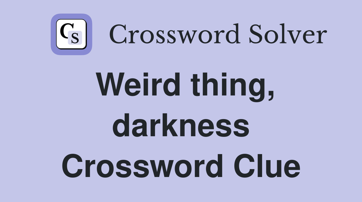Weird thing, darkness Crossword Clue