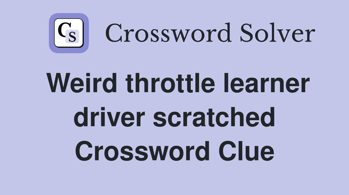 Weird throttle learner driver scratched Crossword Clue