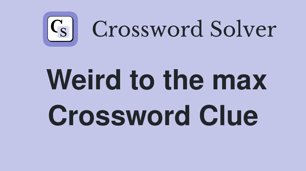 Weird to the max Crossword Clue