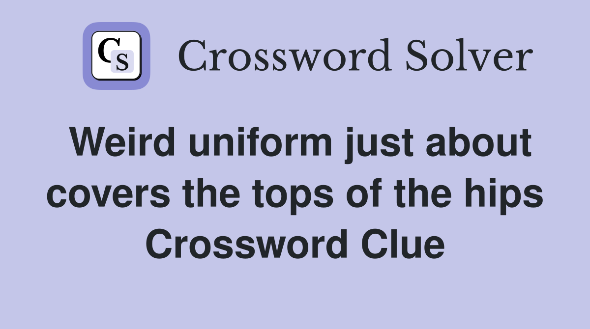 Weird uniform just about covers the tops of the hips Crossword Clue