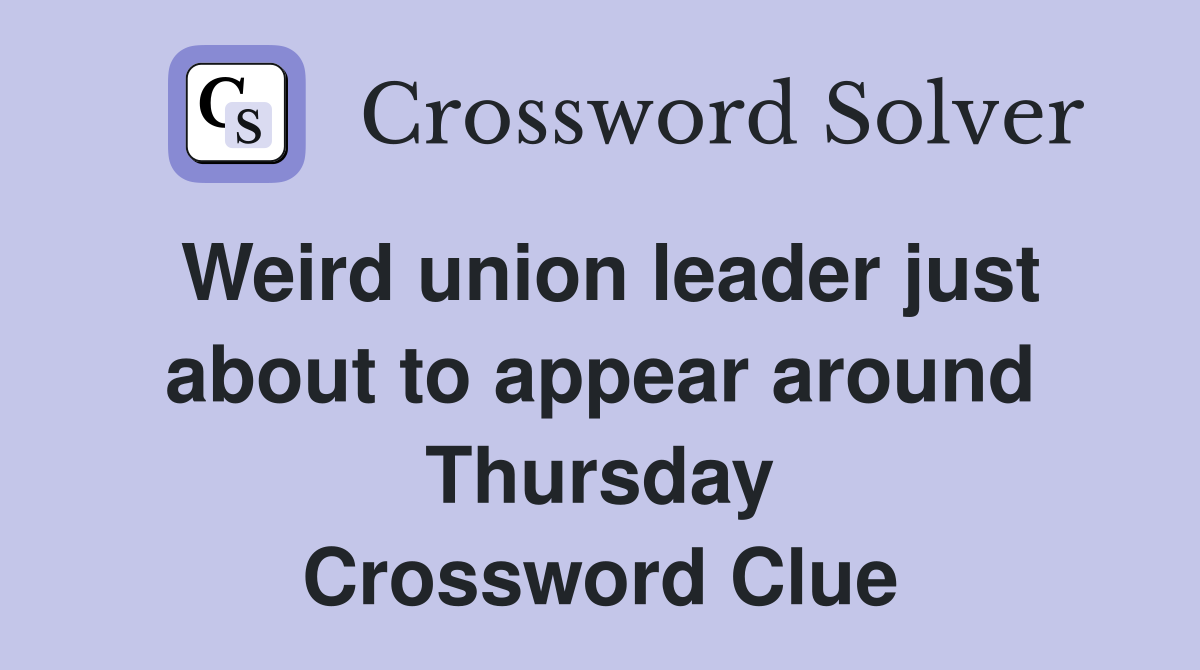 Weird union leader just about to appear around Thursday Crossword Clue