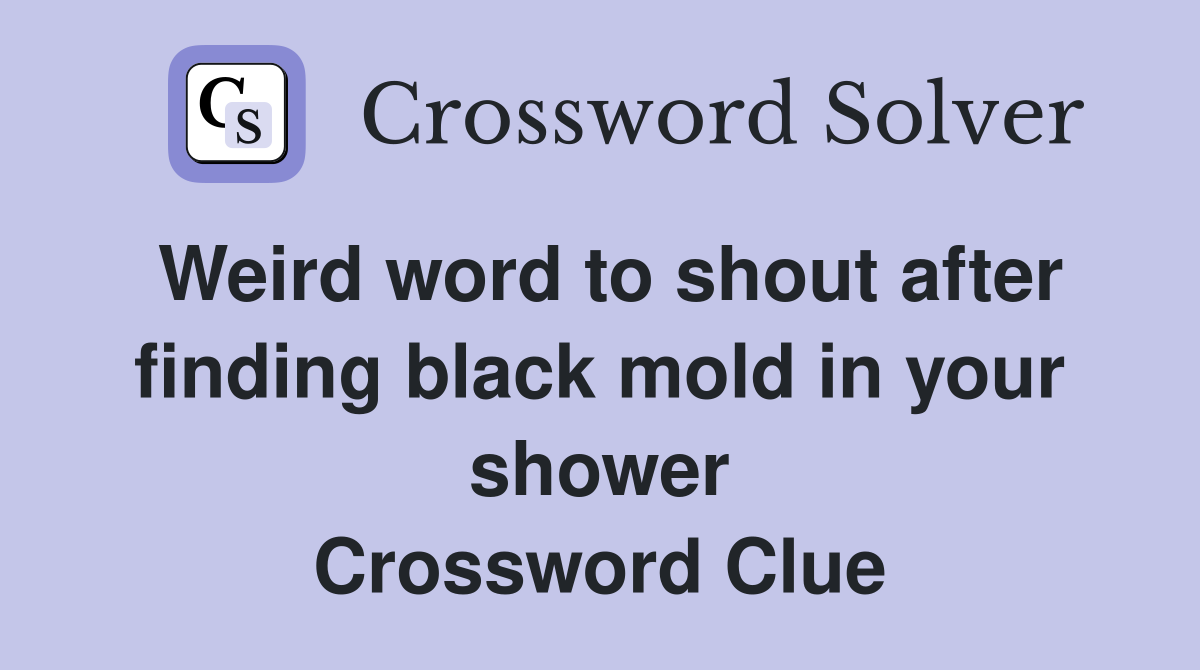 Weird word to shout after finding black mold in your shower Crossword Clue