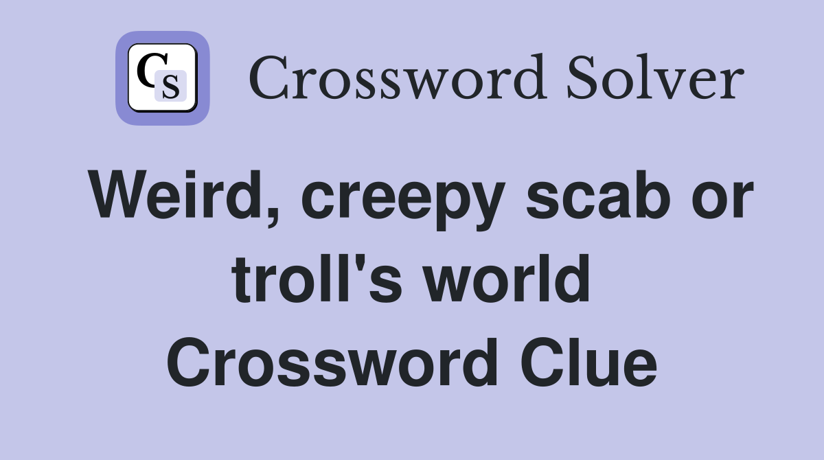 Weird, creepy scab or troll's world Crossword Clue