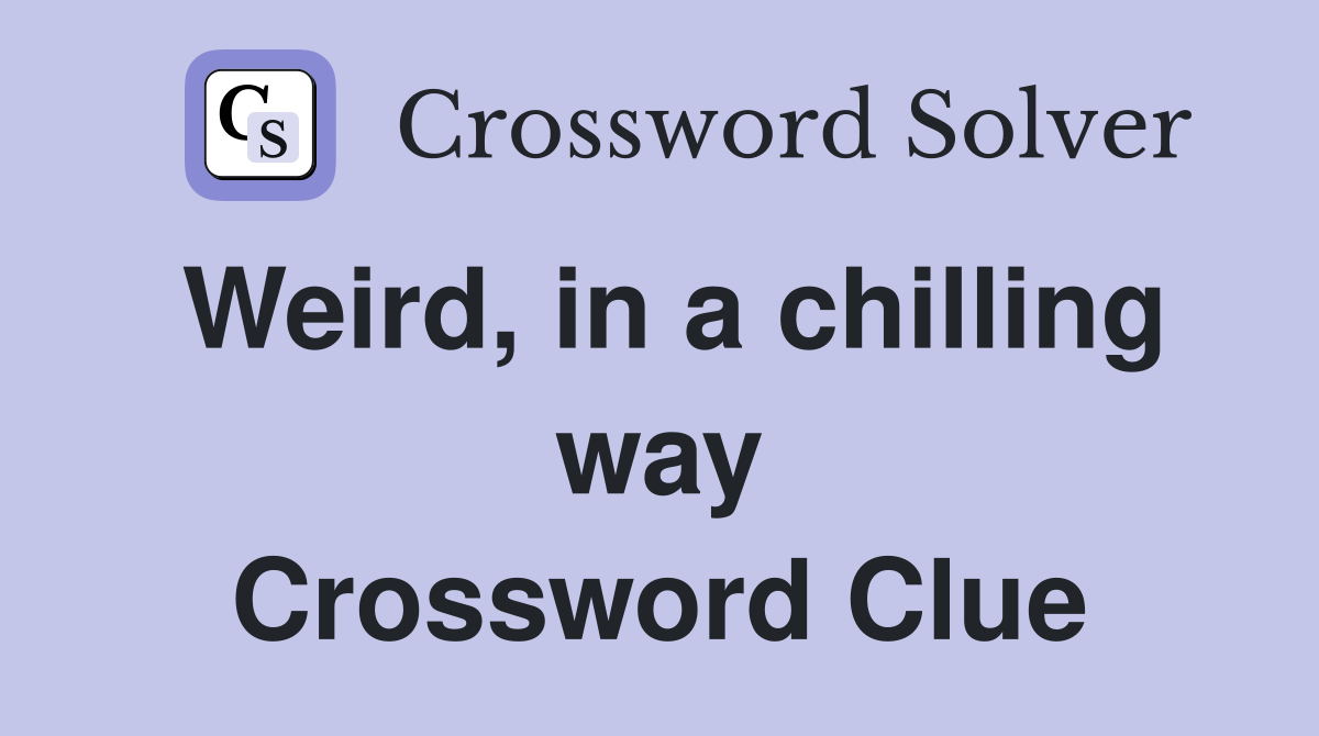 Weird, in a chilling way Crossword Clue