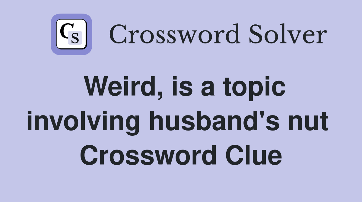 Weird, is a topic involving husband's nut  Crossword Clue