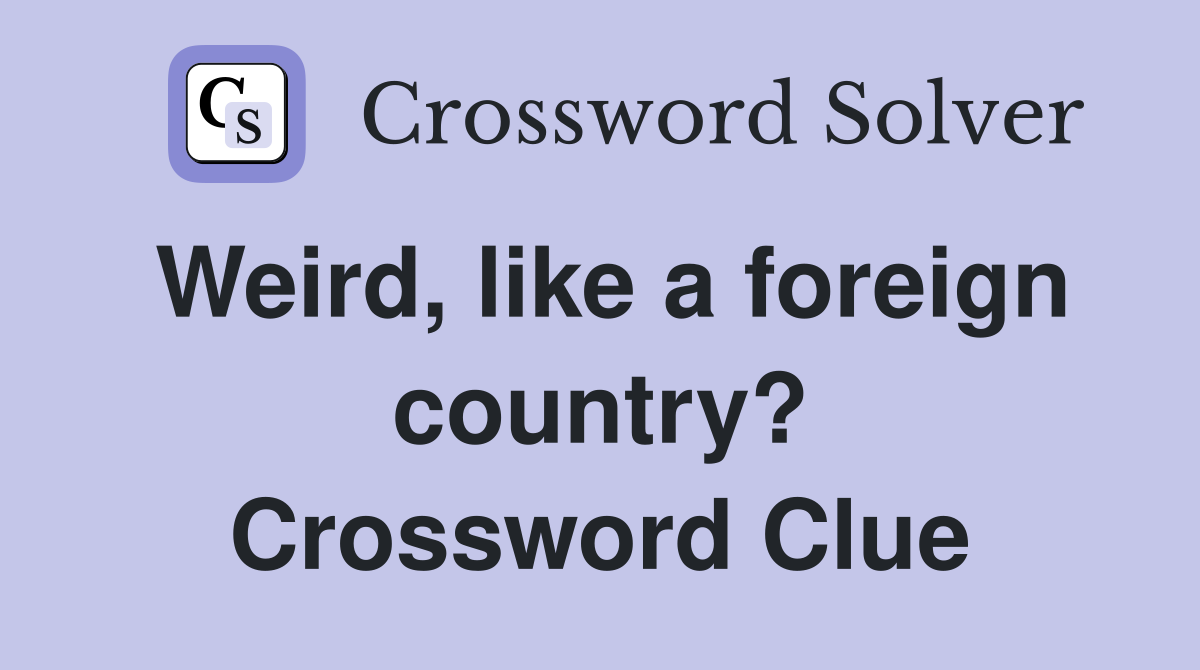Weird, like a foreign country? Crossword Clue