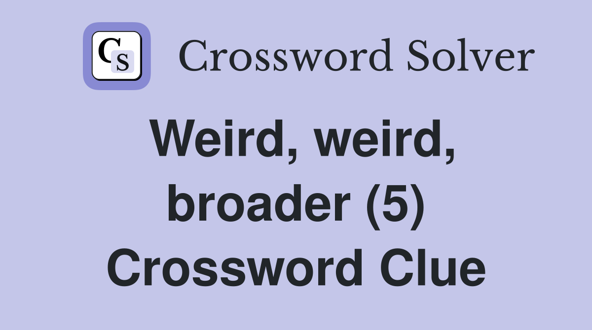 Weird, weird, broader (5) Crossword Clue
