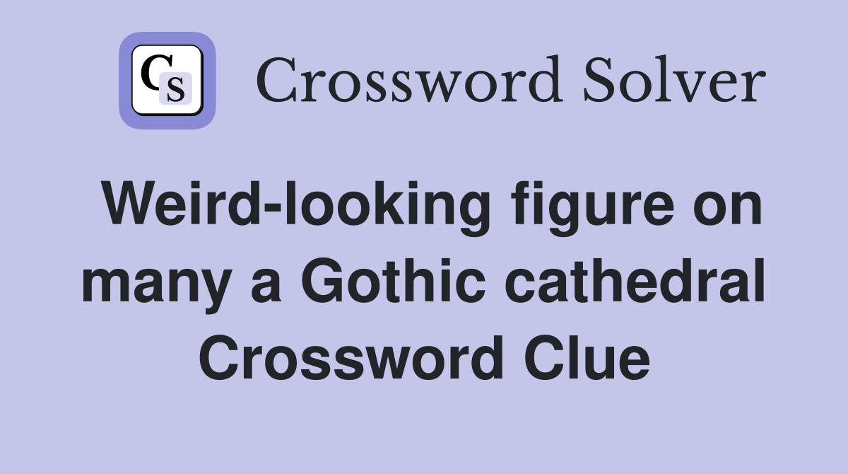 Weird-looking figure on many a Gothic cathedral Crossword Clue