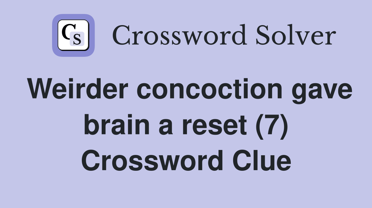 Weirder concoction gave brain a reset (7) Crossword Clue