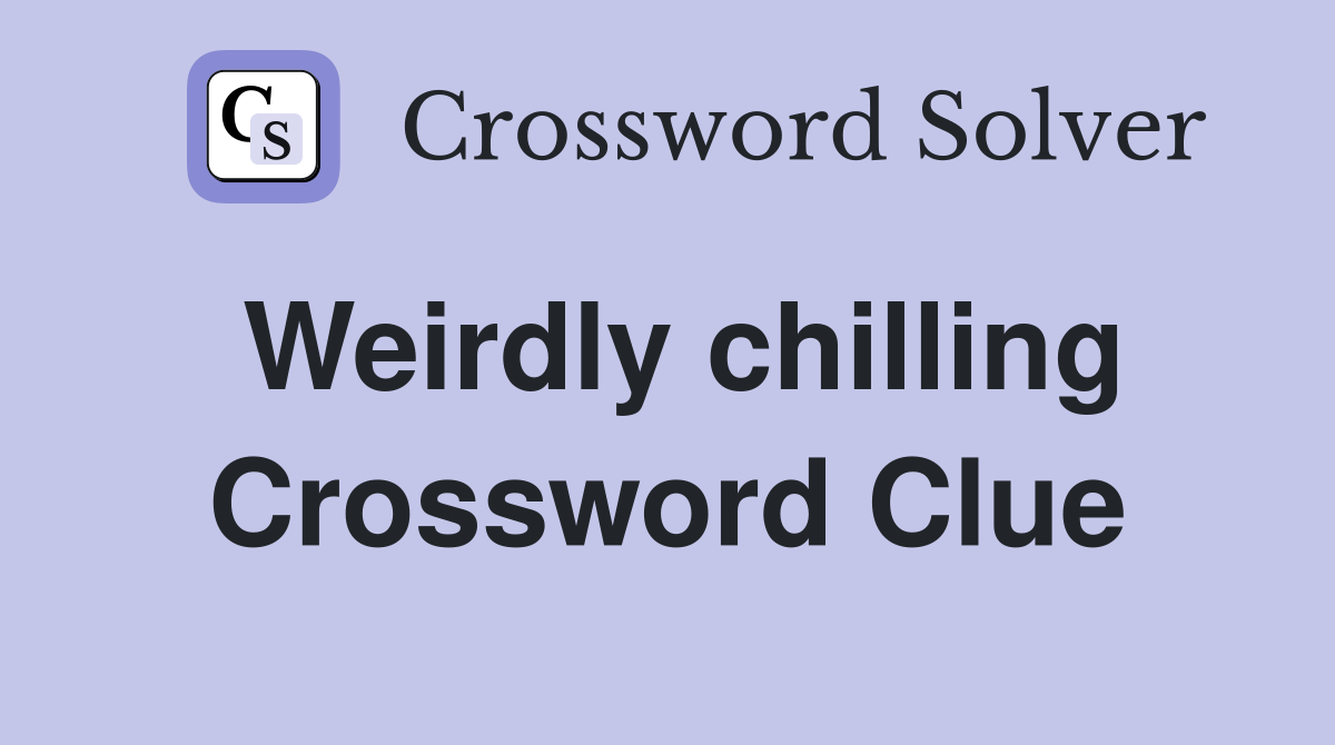 Weirdly chilling Crossword Clue