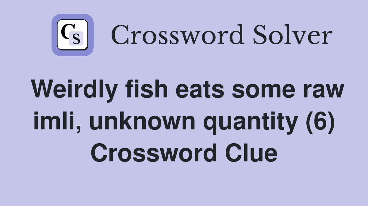 Weirdly fish eats some raw imli, unknown quantity (6) Crossword Clue