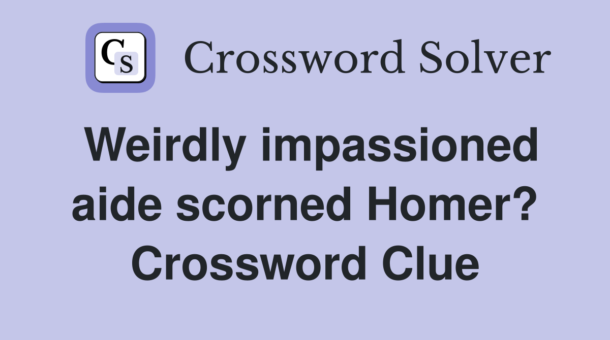Weirdly impassioned aide scorned Homer? Crossword Clue