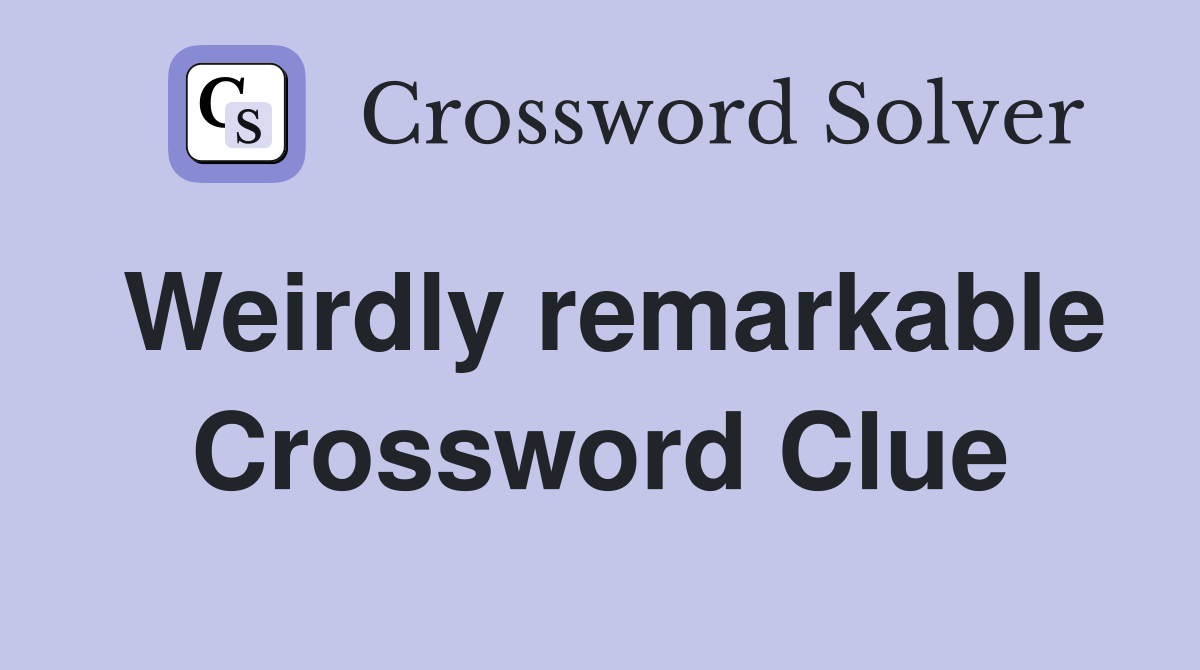 Weirdly remarkable Crossword Clue