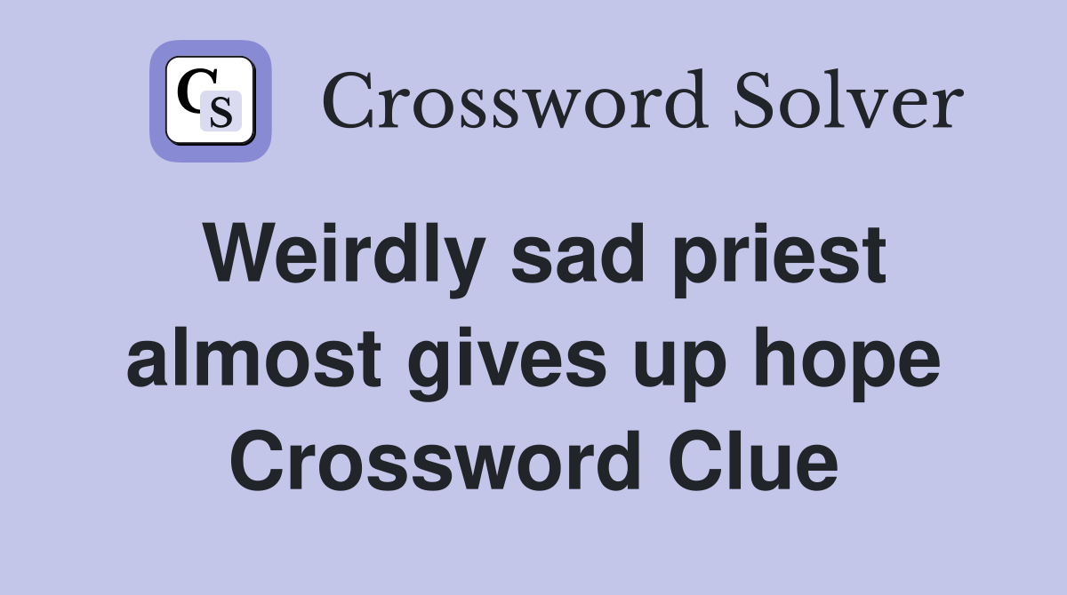 Weirdly sad priest almost gives up hope Crossword Clue
