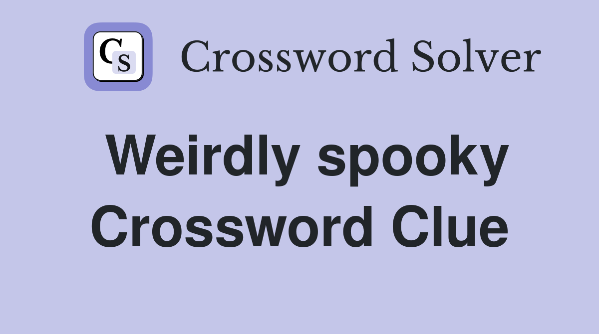 Weirdly spooky Crossword Clue