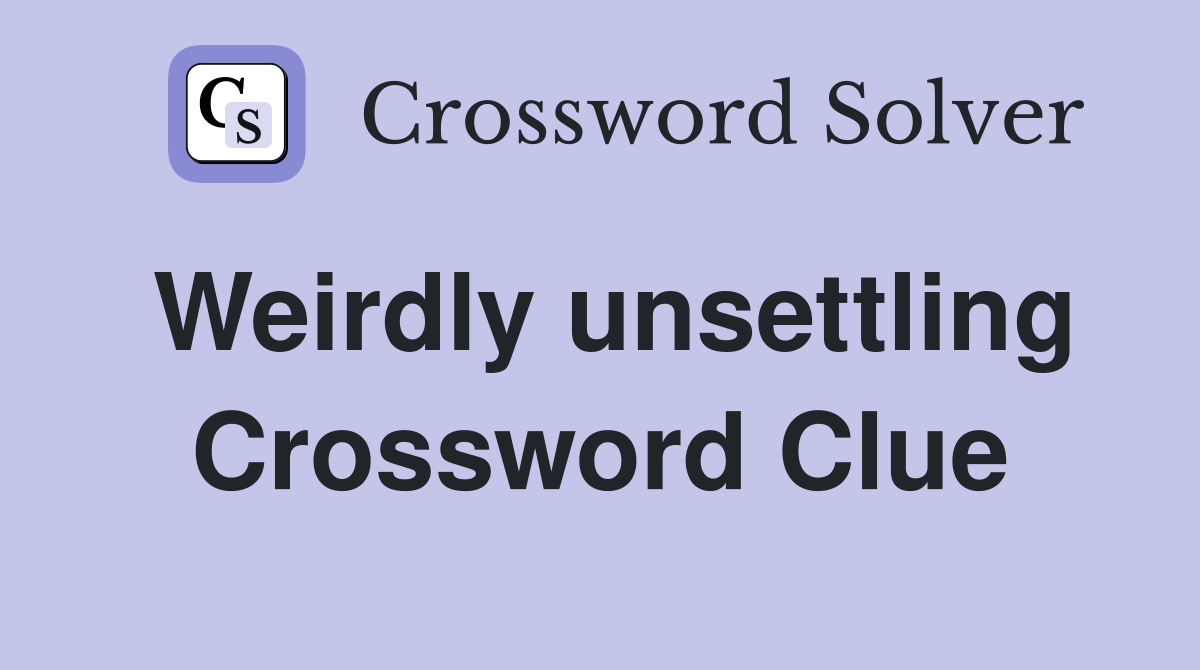 Weirdly unsettling Crossword Clue