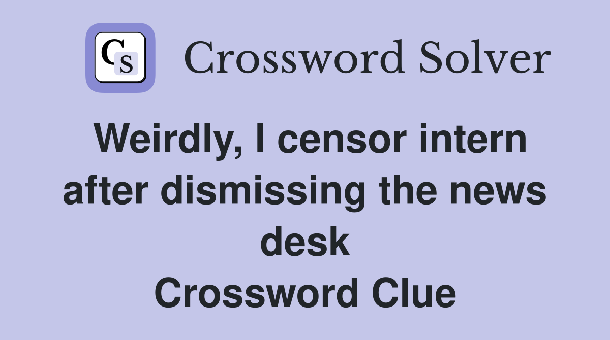Weirdly, I censor intern after dismissing the news desk Crossword Clue