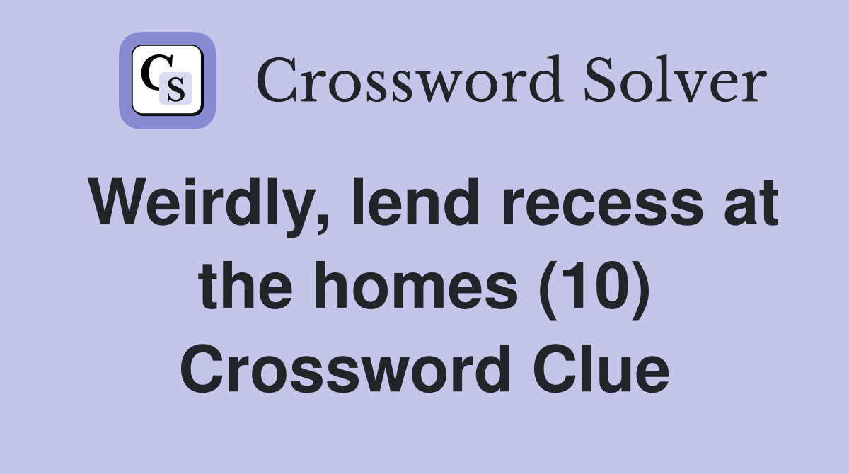 Weirdly, lend recess at the homes (10) Crossword Clue