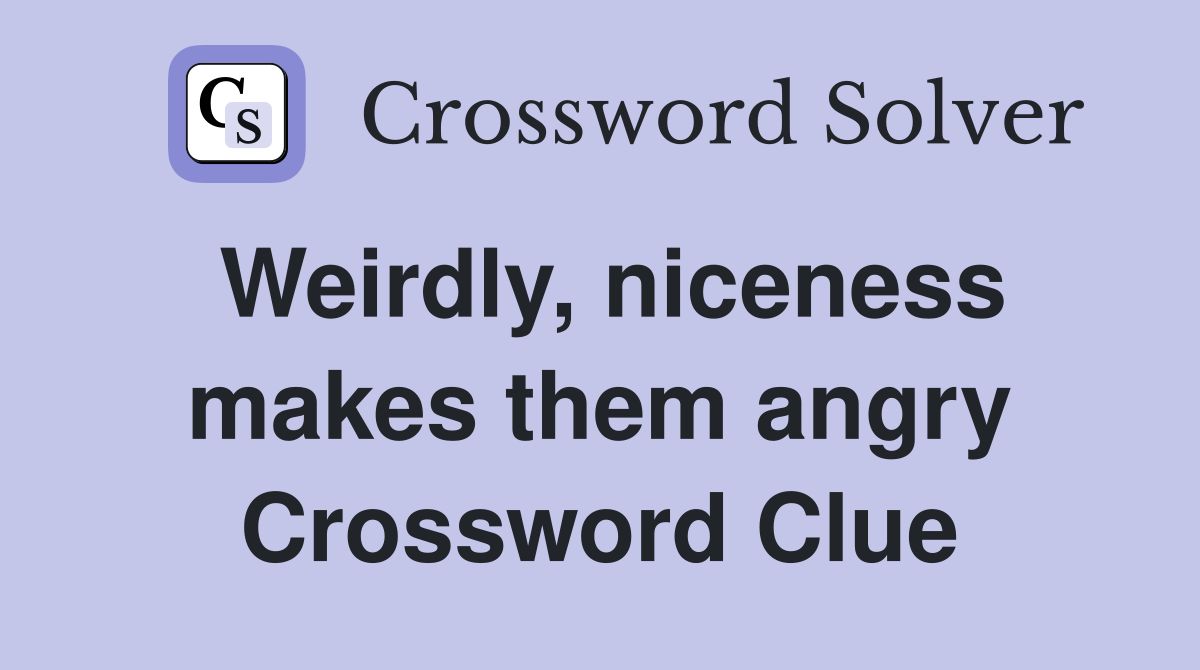 Weirdly, niceness makes them angry Crossword Clue