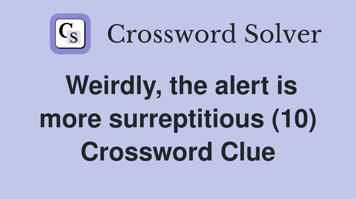 Weirdly, the alert is more surreptitious (10) Crossword Clue