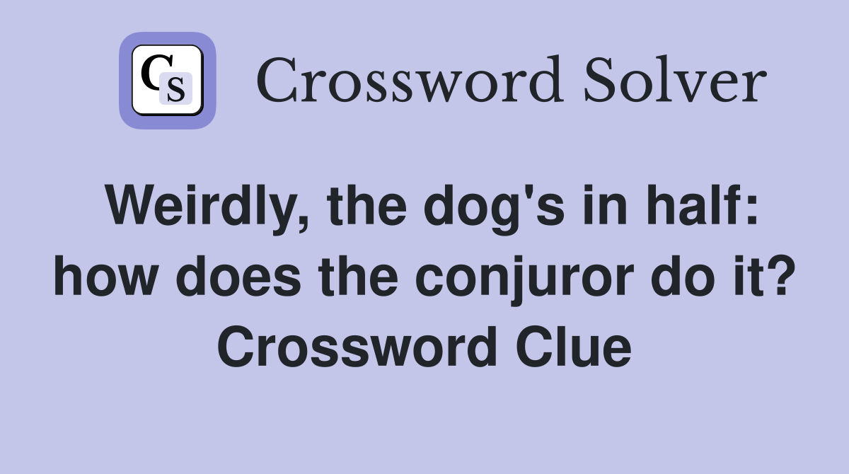 Weirdly, the dog's in half: how does the conjuror do it? Crossword Clue