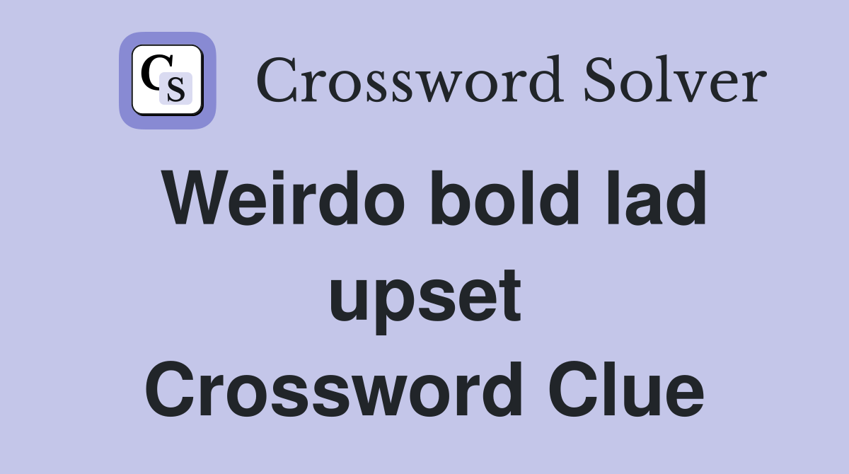 Weirdo bold lad upset Crossword Clue