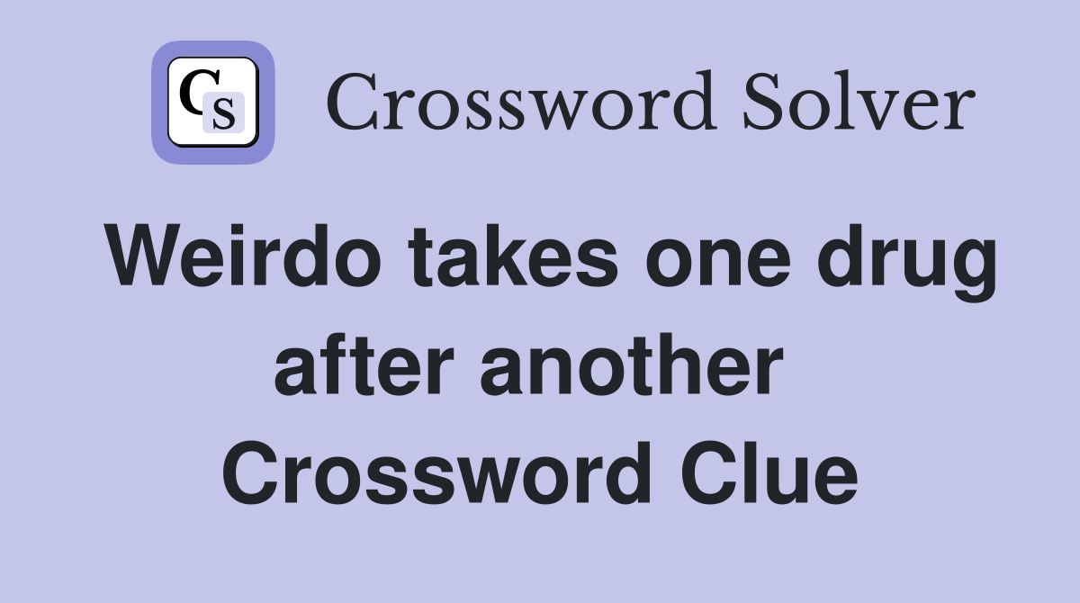 Weirdo takes one drug after another  Crossword Clue