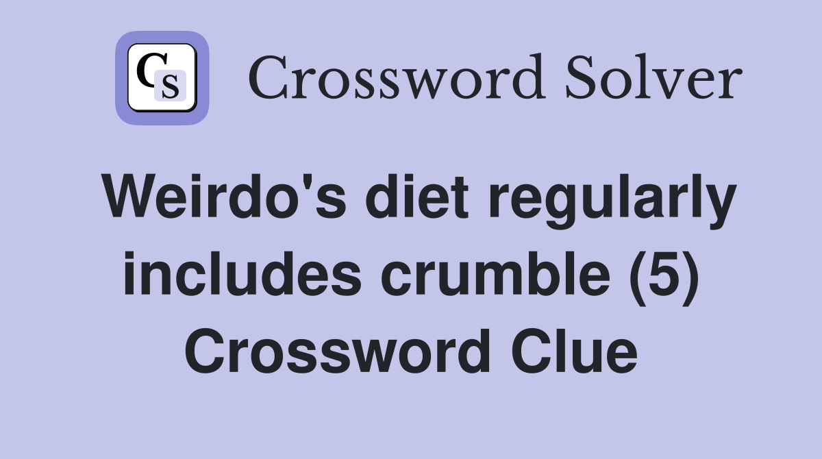 Weirdo's diet regularly includes crumble (5) Crossword Clue