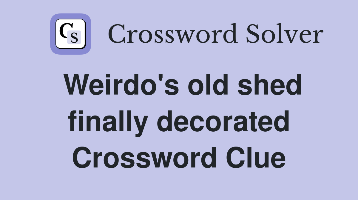Weirdo's old shed finally decorated Crossword Clue