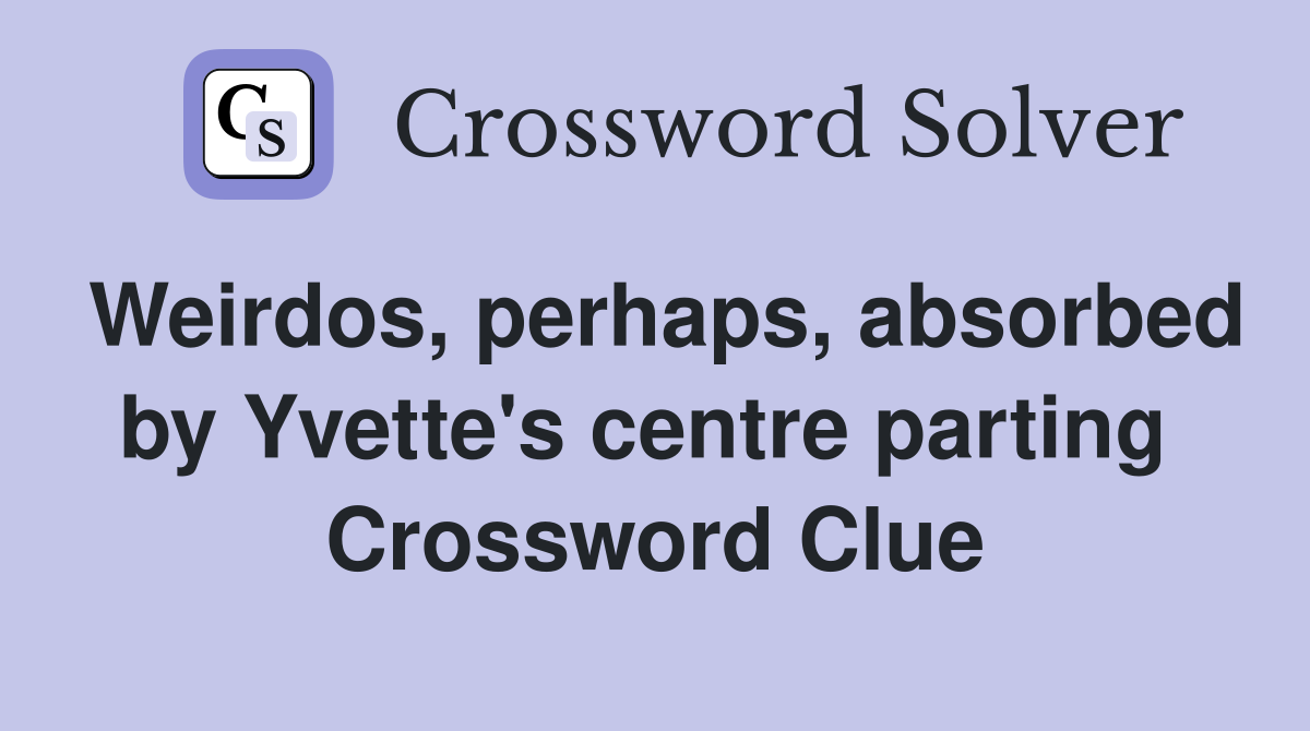 Weirdos, perhaps, absorbed by Yvette's centre parting  Crossword Clue