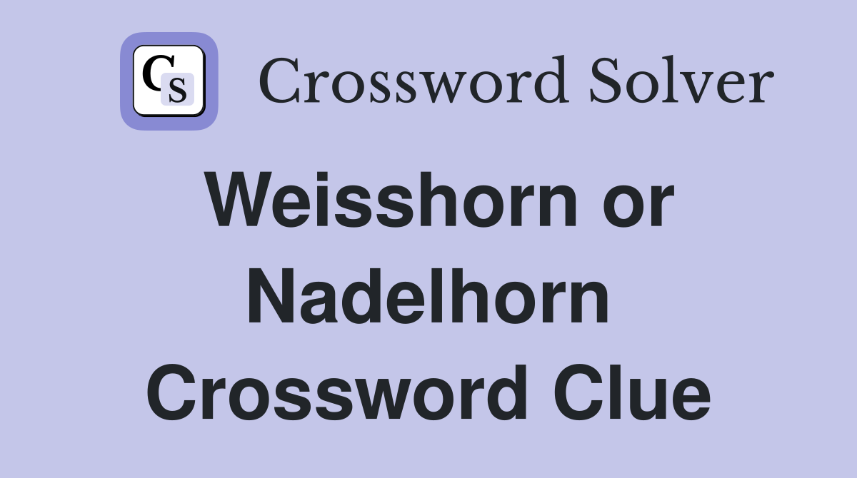 Weisshorn or Nadelhorn Crossword Clue