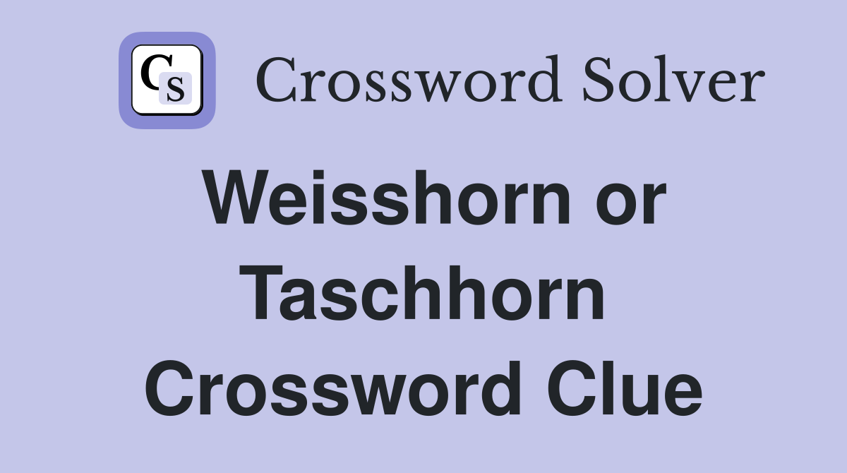 Weisshorn or Taschhorn Crossword Clue