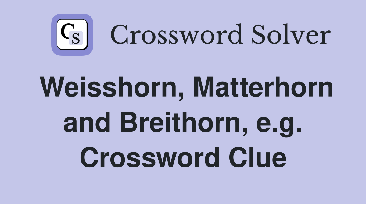 Weisshorn, Matterhorn and Breithorn, e.g. Crossword Clue