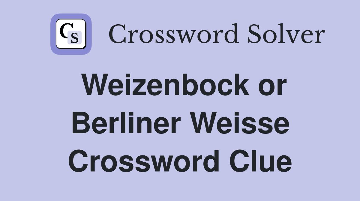 Weizenbock or Berliner Weisse Crossword Clue