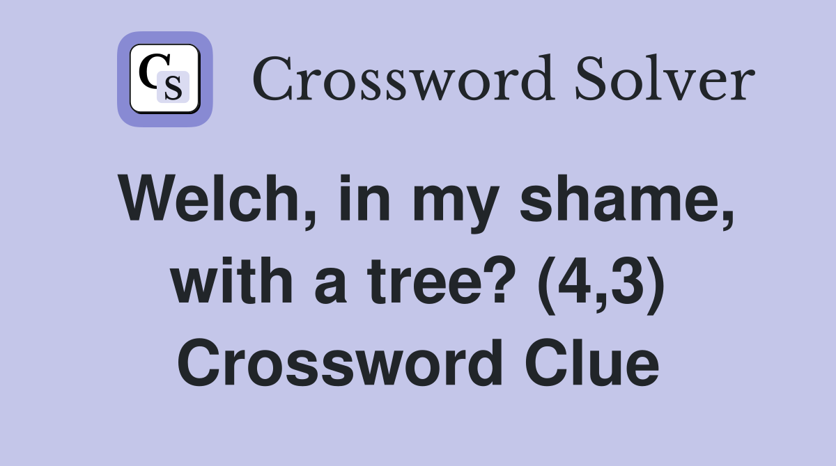 Welch, in my shame, with a tree? (4,3) Crossword Clue