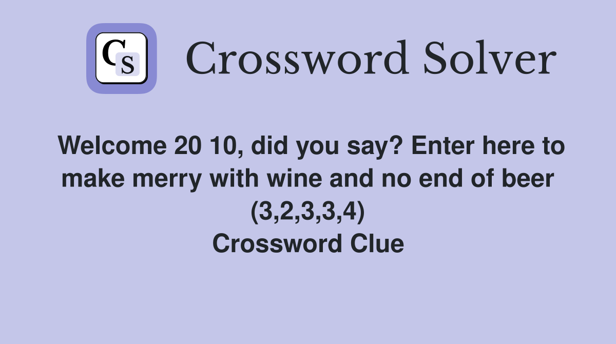 Welcome 20 10, did you say? Enter here to make merry with wine and no end of beer (3,2,3,3,4) Crossword Clue
