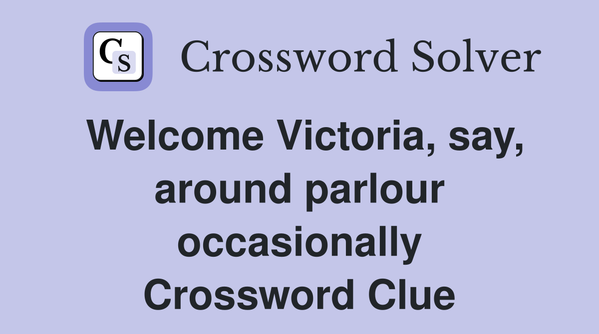 Welcome Victoria, say, around parlour occasionally Crossword Clue