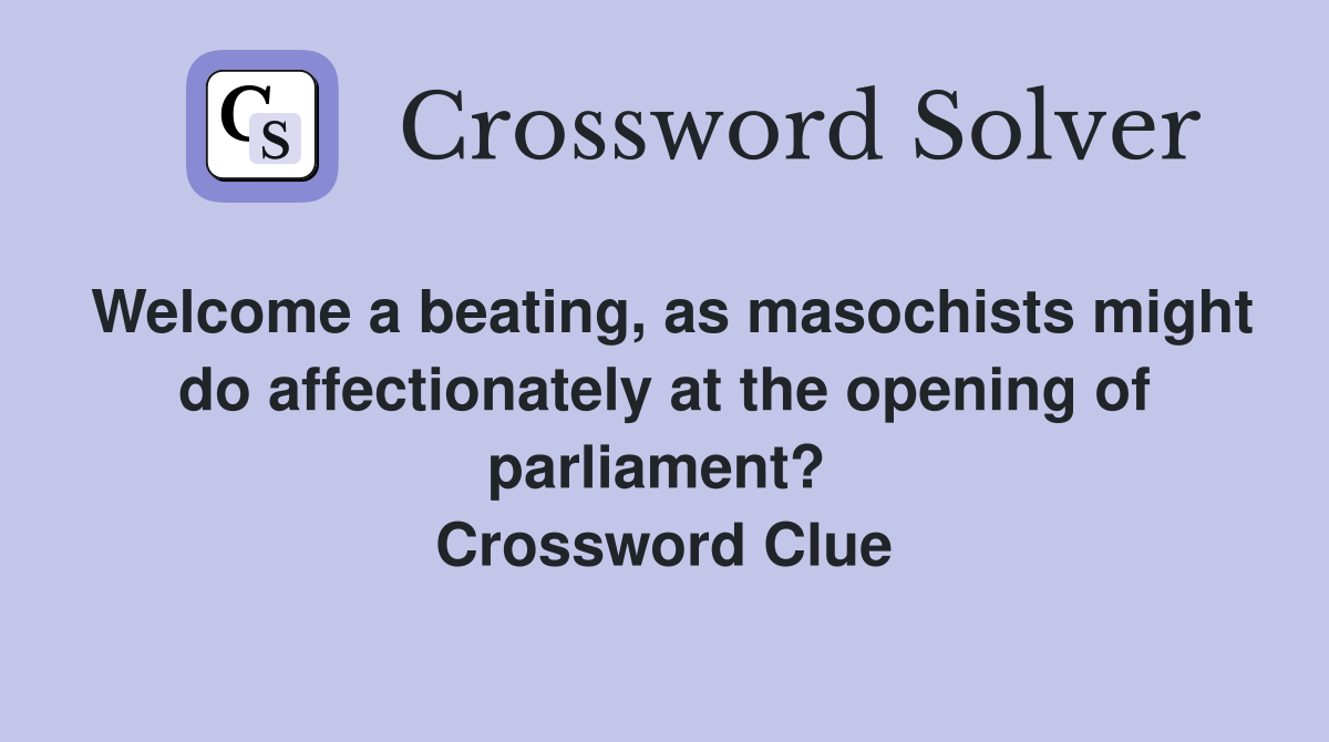 Welcome a beating, as masochists might do affectionately at the opening of parliament?  Crossword Clue