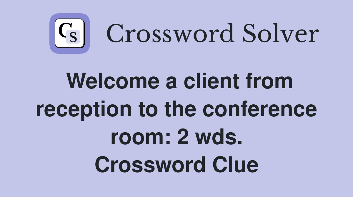 Welcome a client from reception to the conference room: 2 wds. Crossword Clue