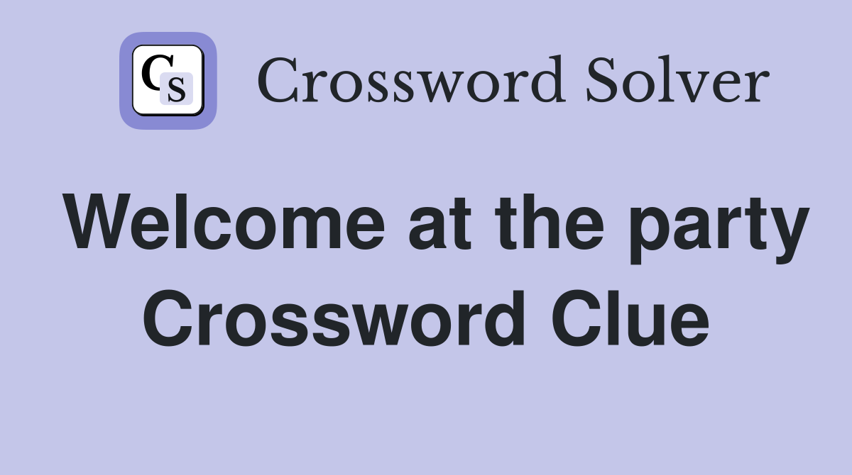 Welcome at the party Crossword Clue