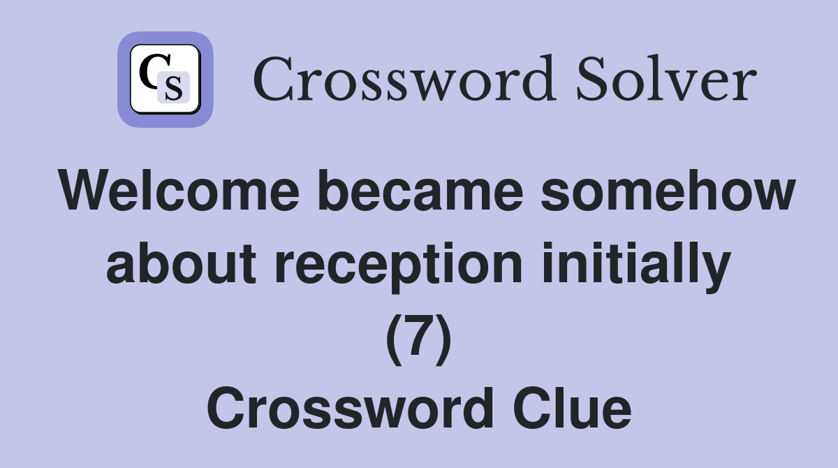 Welcome became somehow about reception initially (7) Crossword Clue